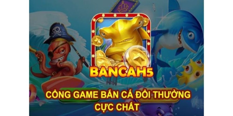 Game bắn cá H5 - Tựa game bắn cá đổi thưởng số 1 Việt Nam