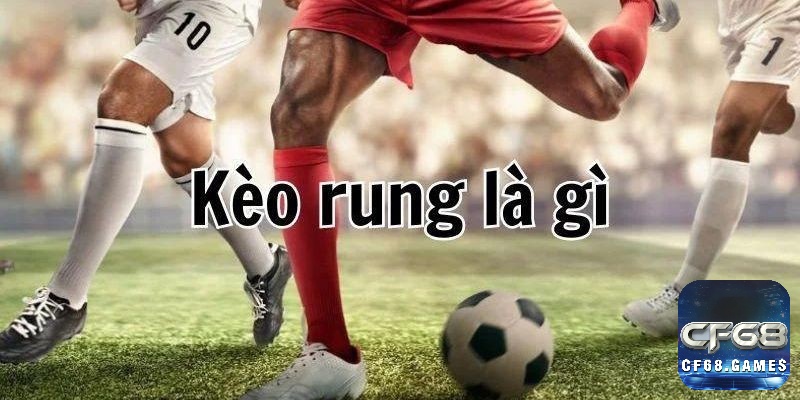 Cùng CF68 tìm hiểu về kèo rung là gì nhé