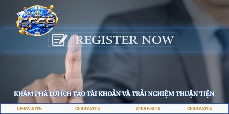 Khám phá lợi ích tạo tài khoản và trải nghiệm thuận tiện