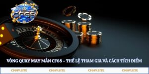 Vòng Quay May Mắn CF68 - Thể Lệ Tham Gia Và Cách Tích Điểm